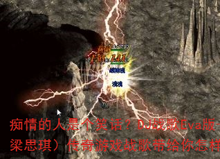 痴情的人是个笑话?DJ战歌Eva版-小梁(梁思琪)传奇游戏战歌带给你怎样的震撼体验? 痴情的人是个笑话?DJ战歌Eva版-小梁(梁思琪)传奇游戏战歌带给你怎样的震撼体验?