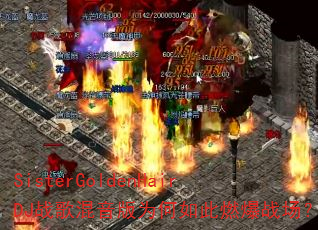 SisterGoldenHairDJ战歌混音版为何如此燃爆战场? SisterGoldenHairDJ战歌混音版为何如此燃爆战场?