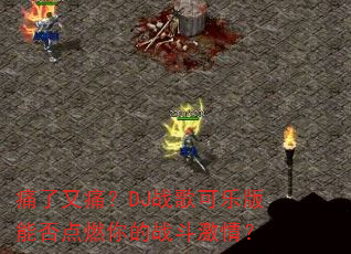 痛了又痛?DJ战歌可乐版能否点燃你的战斗激情? 痛了又痛?DJ战歌可乐版能否点燃你的战斗激情?