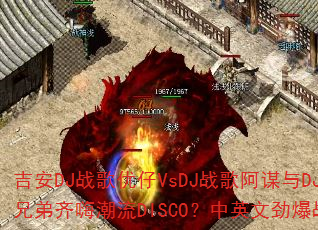 吉安DJ战歌优仔VsDJ战歌阿谋与DJ战歌小国联手打造兄弟齐嗨潮流DISCO?中英文劲爆战歌能否点燃战场激情 吉安DJ战歌优仔VsDJ战歌阿谋与DJ战歌小国联手打造兄弟齐嗨潮流DISCO?中英文劲爆战歌能否点燃战场激情