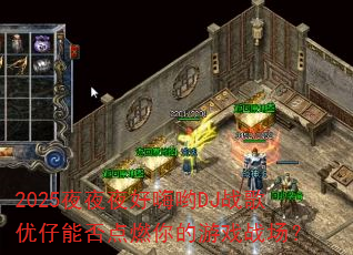 2025夜夜夜好嗨哟DJ战歌优仔能否点燃你的游戏战场? 2025夜夜夜好嗨哟DJ战歌优仔能否点燃你的游戏战场?