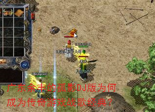 广东余丰的孤影DJ版为何成为传奇游戏战歌经典? 广东余丰的孤影DJ版为何成为传奇游戏战歌经典?