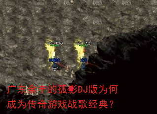 广东余丰的孤影DJ版为何成为传奇游戏战歌经典? 广东余丰的孤影DJ版为何成为传奇游戏战歌经典?