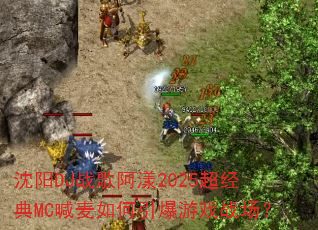 沈阳DJ战歌阿漾2025超经典MC喊麦如何引爆游戏战场? 沈阳DJ战歌阿漾2025超经典MC喊麦如何引爆游戏战场?
