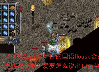 如何用DJ战歌叶仔的国语House金曲打造传奇传奇游戏战歌?爱要怎么说出口vs当你孤单你会想起谁 如何用DJ战歌叶仔的国语House金曲打造传奇传奇游戏战歌?爱要怎么说出口vs当你孤单你会想起谁