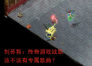 刘苏哲:传奇游戏战歌该不该有专属歌曲? 刘苏哲:传奇游戏战歌该不该有专属歌曲?