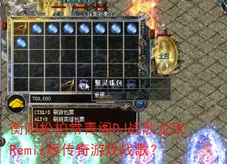 衡阳松柏常青阁DJ战歌龙欣Remix版传奇游戏战歌? 衡阳松柏常青阁DJ战歌龙欣Remix版传奇游戏战歌?