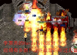 李萧尧的Hardstyle派对现场有多燃?这些战歌你听过几首 李萧尧的Hardstyle派对现场有多燃?这些战歌你听过几首