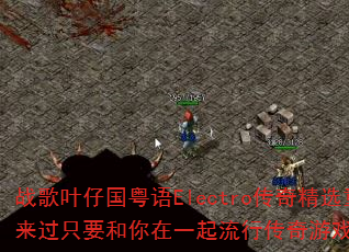 战歌叶仔国粤语Electro传奇精选重新来过只要和你在一起流行传奇游戏歌曲问题集 战歌叶仔国粤语Electro传奇精选重新来过只要和你在一起流行传奇游戏歌曲问题集