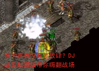 谁的青春没有过放肆?DJ战歌默涵版带你嗨翻战场 谁的青春没有过放肆?DJ战歌默涵版带你嗨翻战场