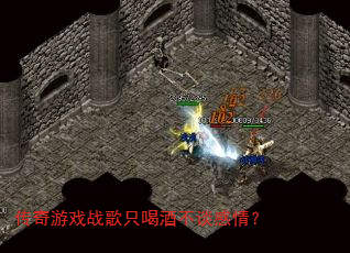 传奇游戏战歌只喝酒不谈感情? 传奇游戏战歌只喝酒不谈感情?