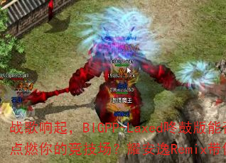 战歌响起,BIGPP-Laxed咚鼓版能否点燃你的竞技场?耀安逸Remix带你超神 战歌响起,BIGPP-Laxed咚鼓版能否点燃你的竞技场?耀安逸Remix带你超神