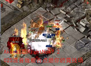 Akon战歌RightNow?2025混音版能否点燃你的竞技场 Akon战歌RightNow?2025混音版能否点燃你的竞技场