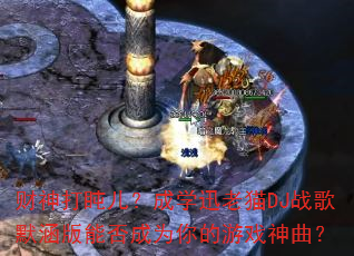 财神打盹儿?成学迅老猫DJ战歌默涵版能否成为你的游戏神曲? 财神打盹儿?成学迅老猫DJ战歌默涵版能否成为你的游戏神曲?