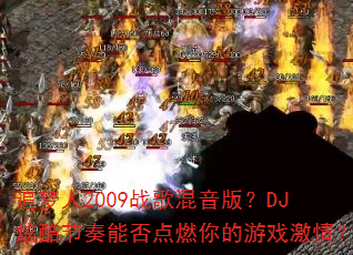 追梦人2009战歌混音版?DJ炫酷节奏能否点燃你的游戏激情? 追梦人2009战歌混音版?DJ炫酷节奏能否点燃你的游戏激情?