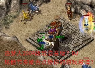 追梦人2009战歌混音版?DJ炫酷节奏能否点燃你的游戏激情? 追梦人2009战歌混音版?DJ炫酷节奏能否点燃你的游戏激情?