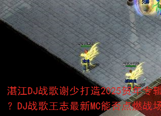 湛江DJ战歌谢少打造2025贺年专辑?DJ战歌王志最新MC能否点燃战场? 湛江DJ战歌谢少打造2025贺年专辑?DJ战歌王志最新MC能否点燃战场?
