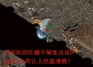 刘阳阳的吃糖不解生活苦DJ战歌为何让人热血沸腾? 刘阳阳的吃糖不解生活苦DJ战歌为何让人热血沸腾?