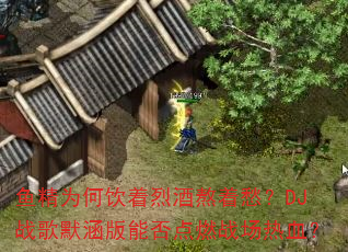 鱼精为何饮着烈酒熬着愁?DJ战歌默涵版能否点燃战场热血? 鱼精为何饮着烈酒熬着愁?DJ战歌默涵版能否点燃战场热血?