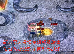 新老男人激情梦想新版旋律传奇游戏战歌如何引爆战场 新老男人激情梦想新版旋律传奇游戏战歌如何引爆战场