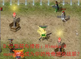 DJ战歌筱布推荐:Himeka-House能否成为你的传奇游戏战歌? DJ战歌筱布推荐:Himeka-House能否成为你的传奇游戏战歌?