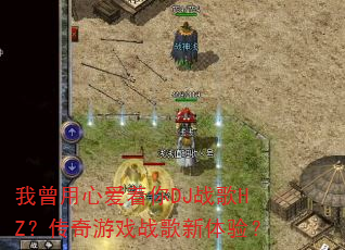 我曾用心爱着你DJ战歌HZ?传奇游戏战歌新体验? 我曾用心爱着你DJ战歌HZ?传奇游戏战歌新体验?