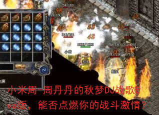 小米周-周丹丹的秋梦DJ战歌Eva版,能否点燃你的战斗激情? 小米周-周丹丹的秋梦DJ战歌Eva版,能否点燃你的战斗激情?