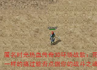 匿名时光热血传奇3D环绕战歌:死一样的痛过能否点燃你的战斗之魂? 匿名时光热血传奇3D环绕战歌:死一样的痛过能否点燃你的战斗之魂?