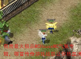 包房最火极品MCHouseMC气氛专辑,哪首传奇游戏战歌让你热血沸腾? 包房最火极品MCHouseMC气氛专辑,哪首传奇游戏战歌让你热血沸腾?