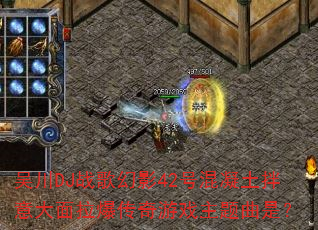 吴川DJ战歌幻影42号混凝土拌意大面拉爆传奇游戏主题曲是? 吴川DJ战歌幻影42号混凝土拌意大面拉爆传奇游戏主题曲是?