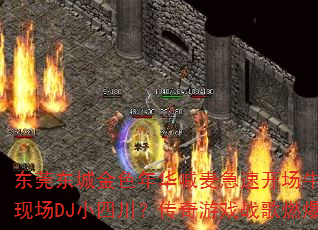 东莞东城金色年华喊麦急速开场牛B战歌现场DJ小四川?传奇游戏战歌燃爆战场 东莞东城金色年华喊麦急速开场牛B战歌现场DJ小四川?传奇游戏战歌燃爆战场