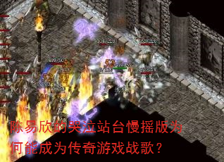 陈易欣的哭泣站台慢摇版为何能成为传奇游戏战歌? 陈易欣的哭泣站台慢摇版为何能成为传奇游戏战歌?