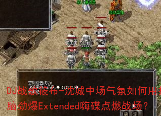 DJ战歌筱布-沈城中场气氛如何用摇头晃脑劲爆Extended嗨碟点燃战场? DJ战歌筱布-沈城中场气氛如何用摇头晃脑劲爆Extended嗨碟点燃战场?