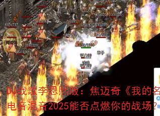 DJ战歌李恩熙版:焦迈奇《我的名字》电音混音2025能否点燃你的战场? DJ战歌李恩熙版:焦迈奇《我的名字》电音混音2025能否点燃你的战场?