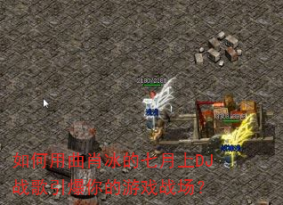 如何用曲肖冰的七月上DJ战歌引爆你的游戏战场? 如何用曲肖冰的七月上DJ战歌引爆你的游戏战场?