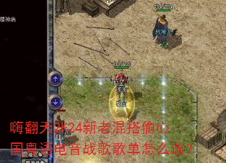 嗨翻天2K24新老混搭偷心国粤语电音战歌歌单怎么选? 嗨翻天2K24新老混搭偷心国粤语电音战歌歌单怎么选?