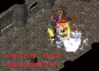 DJ战歌先锋:经典能否重燃战歌新浪潮? DJ战歌先锋:经典能否重燃战歌新浪潮?