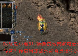 DJ战歌小君8月精选伤感集MC喊麦club混音?传奇游戏战歌能否点燃你的战斗激情? DJ战歌小君8月精选伤感集MC喊麦club混音?传奇游戏战歌能否点燃你的战斗激情?
