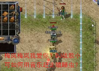 梅岚梅岚我爱你?DJ战歌小可如何用音乐赶走瞌睡虫? 梅岚梅岚我爱你?DJ战歌小可如何用音乐赶走瞌睡虫?
