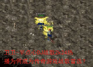 卫卫-半点心DJ战歌2k24热播为何成为传奇游戏战歌首选? 卫卫-半点心DJ战歌2k24热播为何成为传奇游戏战歌首选?