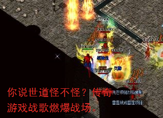 你说世道怪不怪?传奇游戏战歌燃爆战场。 你说世道怪不怪?传奇游戏战歌燃爆战场。
