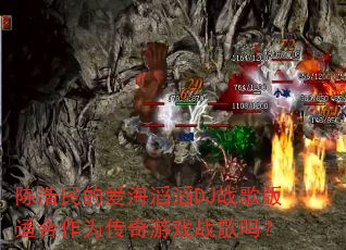 陈浩民的爱海滔滔DJ战歌版适合作为传奇游戏战歌吗? 陈浩民的爱海滔滔DJ战歌版适合作为传奇游戏战歌吗?