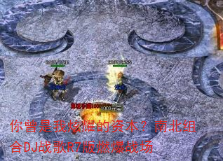 你曾是我炫耀的资本?南北组合DJ战歌R7版燃爆战场 你曾是我炫耀的资本?南北组合DJ战歌R7版燃爆战场