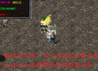晚风遇见你?吴川DJ战歌幻影全国语ProgHouse车载慢摇传奇游戏音乐 晚风遇见你?吴川DJ战歌幻影全国语ProgHouse车载慢摇传奇游戏音乐